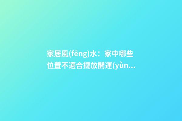 家居風(fēng)水：家中哪些位置不適合擺放開運(yùn)竹？